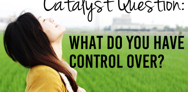Catalyst Question: What do you have control over | www.icatalyze.org