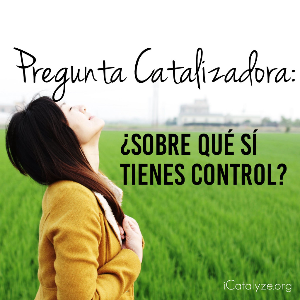Pregunta Catalizadora: Sobre Que Si Tienes Control | icatalyze.org/es