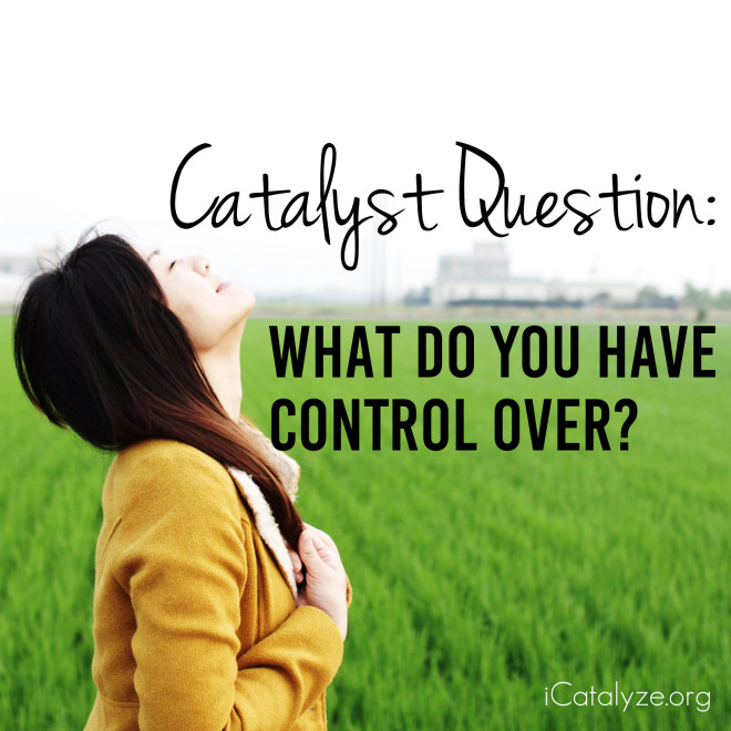 Catalyst Question: What do you have control over | www.icatalyze.org